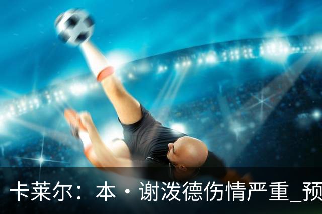 卡莱尔：本·谢泼德伤情严重 预计需数月康复