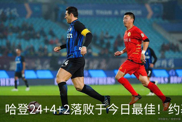 哈登24+4+2落败于今日最佳！约基奇的非凡表现让人信服