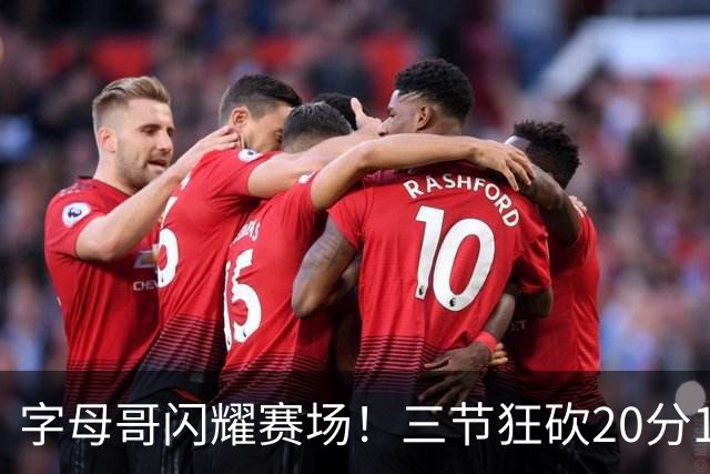 字母哥闪耀赛场！三节狂砍20分15板9助，全面统治比赛