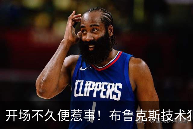 开场不久便惹事！布鲁克斯技术犯规，科林斯遭遇恶意判罚