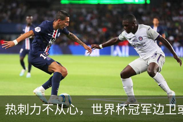 热刺力不从心，世界杯冠军边卫或将重返西甲，巴萨窥探其动向