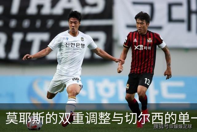 莫耶斯的双重调整与切尔西的单一换人，阵容背后的秘密