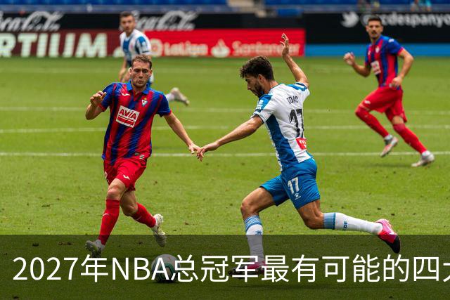2027年NBA总冠军最有可能的四大热门球队